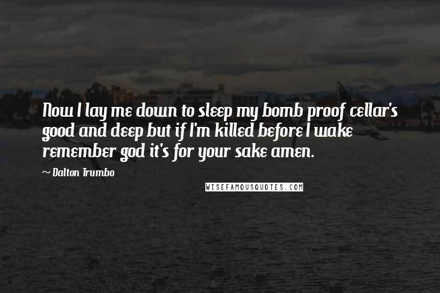 Dalton Trumbo Quotes: Now I lay me down to sleep my bomb proof cellar's good and deep but if I'm killed before I wake remember god it's for your sake amen.