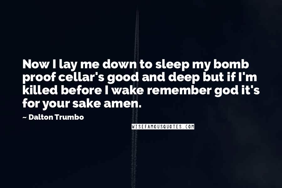 Dalton Trumbo Quotes: Now I lay me down to sleep my bomb proof cellar's good and deep but if I'm killed before I wake remember god it's for your sake amen.