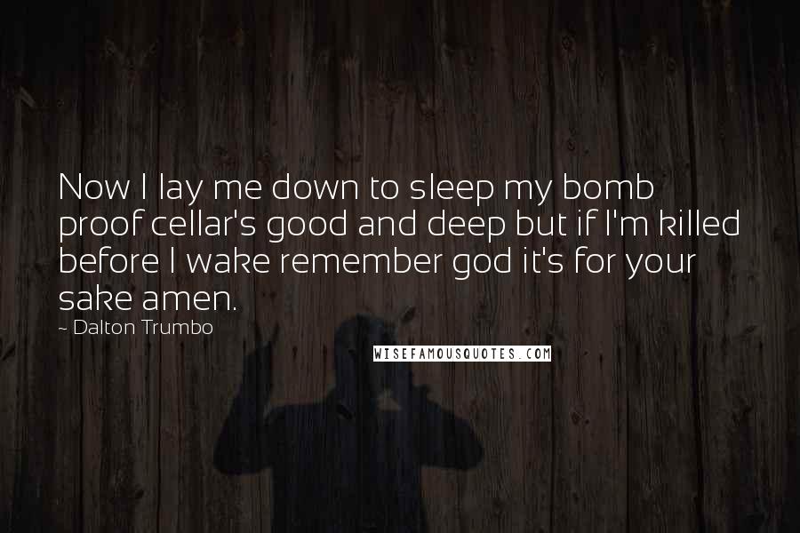 Dalton Trumbo Quotes: Now I lay me down to sleep my bomb proof cellar's good and deep but if I'm killed before I wake remember god it's for your sake amen.