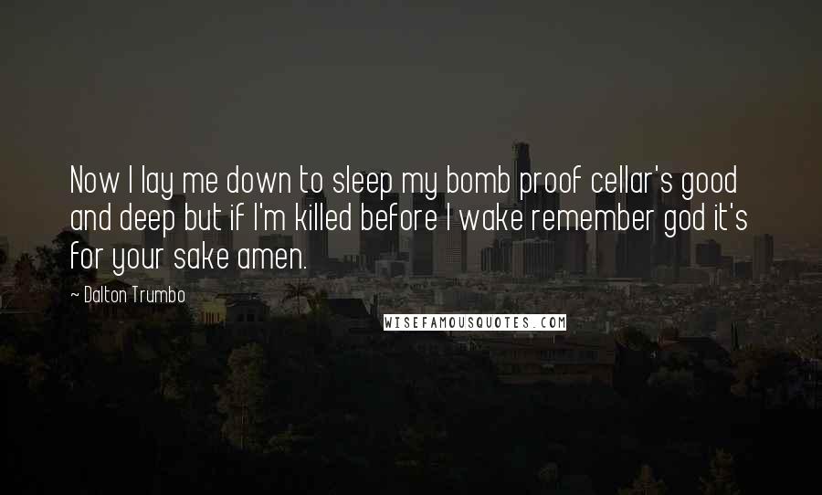 Dalton Trumbo Quotes: Now I lay me down to sleep my bomb proof cellar's good and deep but if I'm killed before I wake remember god it's for your sake amen.