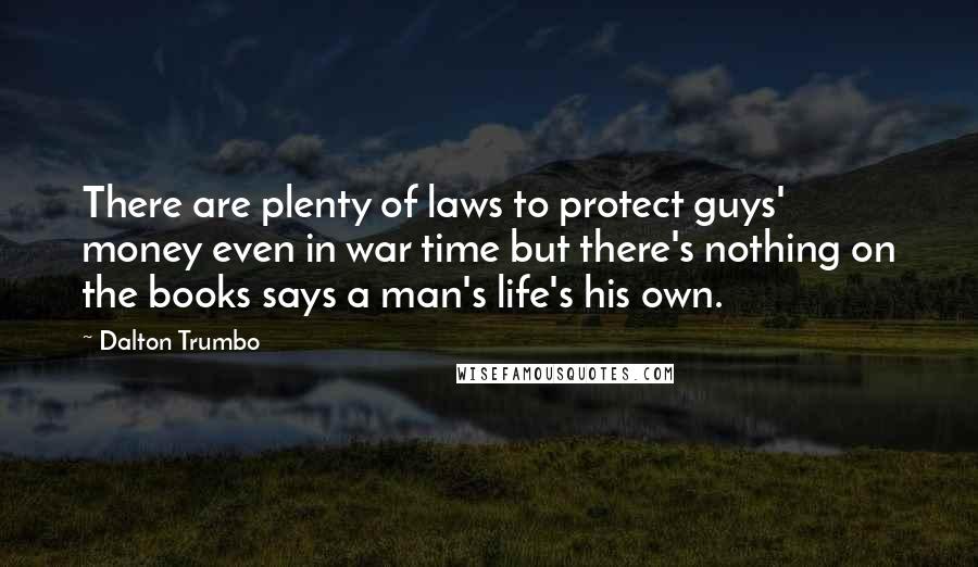 Dalton Trumbo Quotes: There are plenty of laws to protect guys' money even in war time but there's nothing on the books says a man's life's his own.