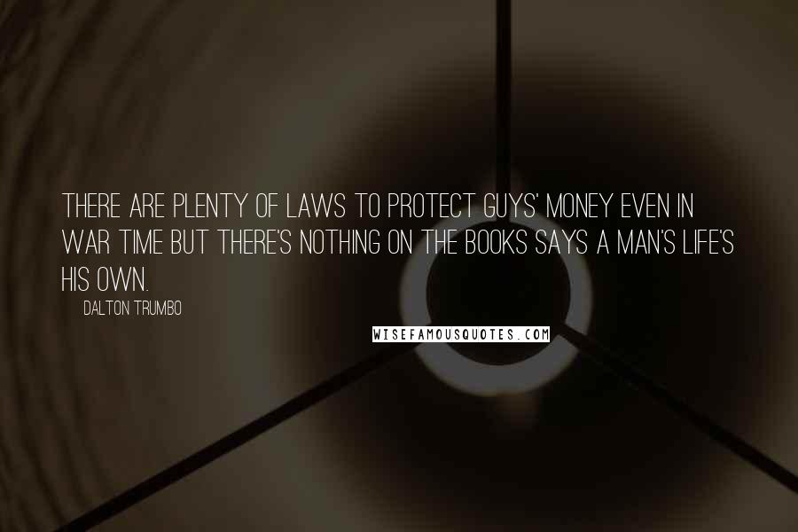 Dalton Trumbo Quotes: There are plenty of laws to protect guys' money even in war time but there's nothing on the books says a man's life's his own.
