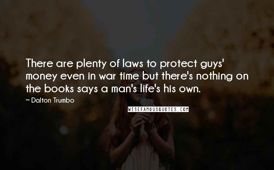 Dalton Trumbo Quotes: There are plenty of laws to protect guys' money even in war time but there's nothing on the books says a man's life's his own.