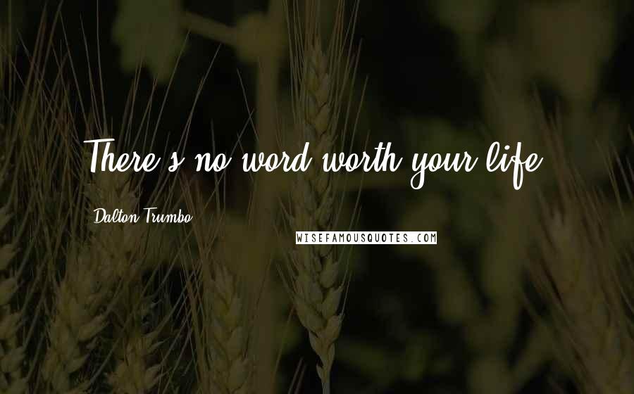 Dalton Trumbo Quotes: There's no word worth your life.