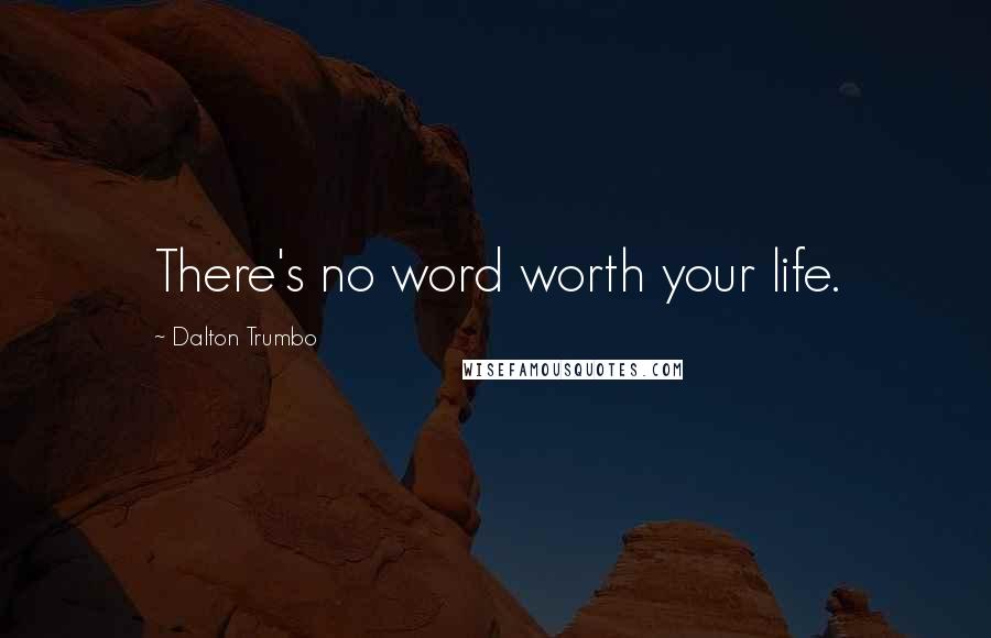 Dalton Trumbo Quotes: There's no word worth your life.