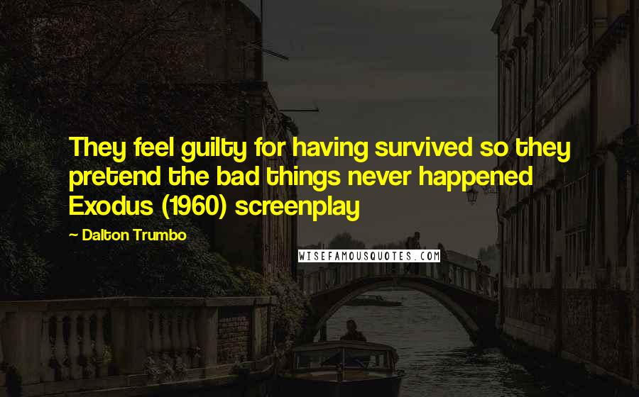 Dalton Trumbo Quotes: They feel guilty for having survived so they pretend the bad things never happened Exodus (1960) screenplay