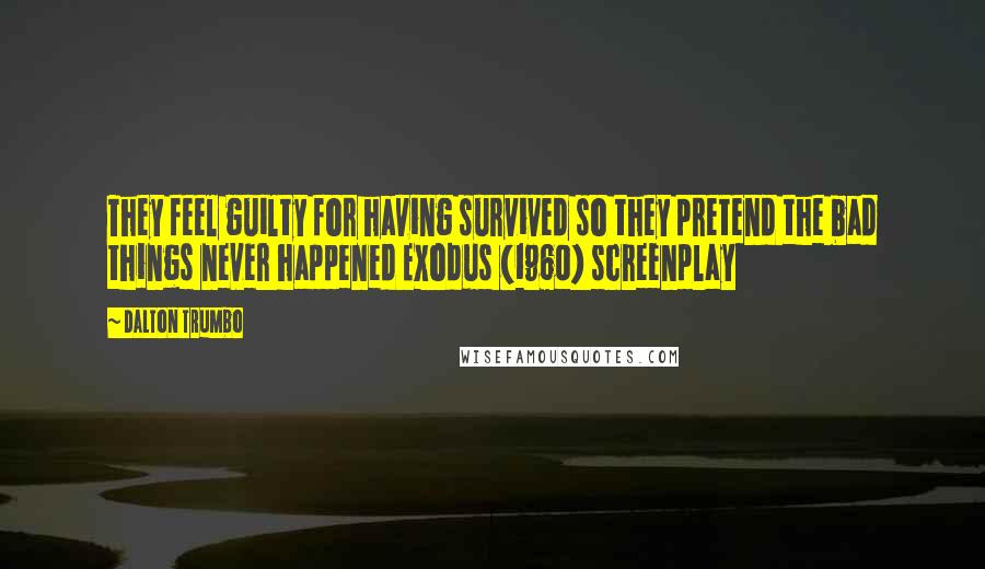 Dalton Trumbo Quotes: They feel guilty for having survived so they pretend the bad things never happened Exodus (1960) screenplay