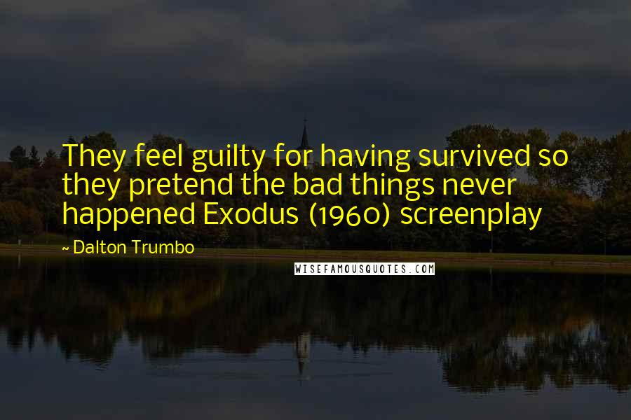 Dalton Trumbo Quotes: They feel guilty for having survived so they pretend the bad things never happened Exodus (1960) screenplay