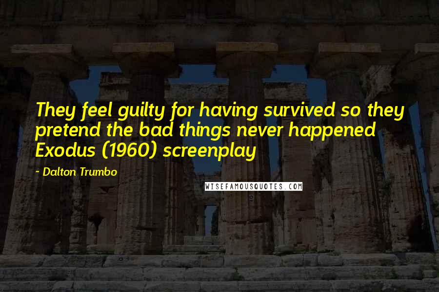 Dalton Trumbo Quotes: They feel guilty for having survived so they pretend the bad things never happened Exodus (1960) screenplay