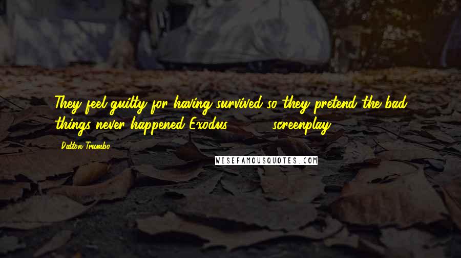 Dalton Trumbo Quotes: They feel guilty for having survived so they pretend the bad things never happened Exodus (1960) screenplay