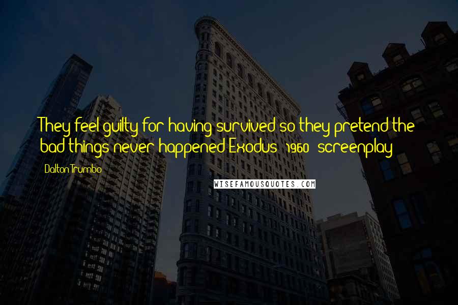 Dalton Trumbo Quotes: They feel guilty for having survived so they pretend the bad things never happened Exodus (1960) screenplay