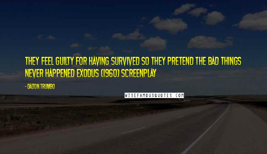 Dalton Trumbo Quotes: They feel guilty for having survived so they pretend the bad things never happened Exodus (1960) screenplay