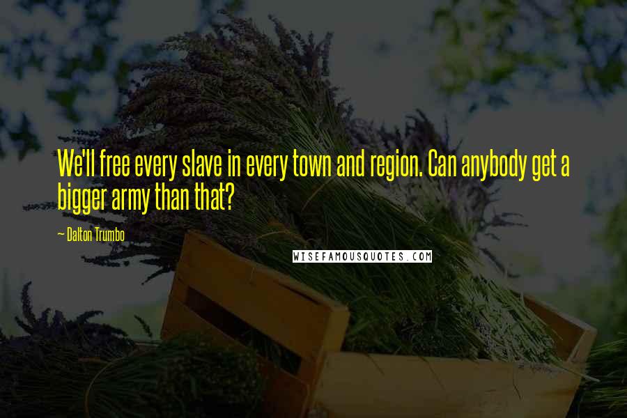 Dalton Trumbo Quotes: We'll free every slave in every town and region. Can anybody get a bigger army than that?