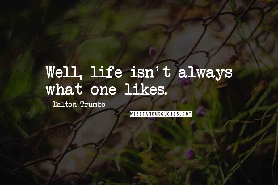 Dalton Trumbo Quotes: Well, life isn't always what one likes.