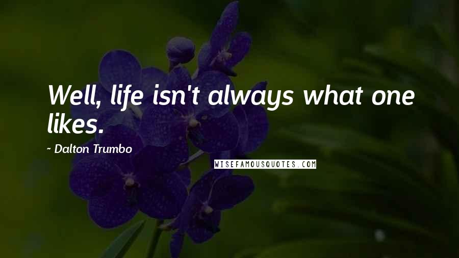 Dalton Trumbo Quotes: Well, life isn't always what one likes.