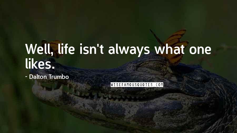 Dalton Trumbo Quotes: Well, life isn't always what one likes.