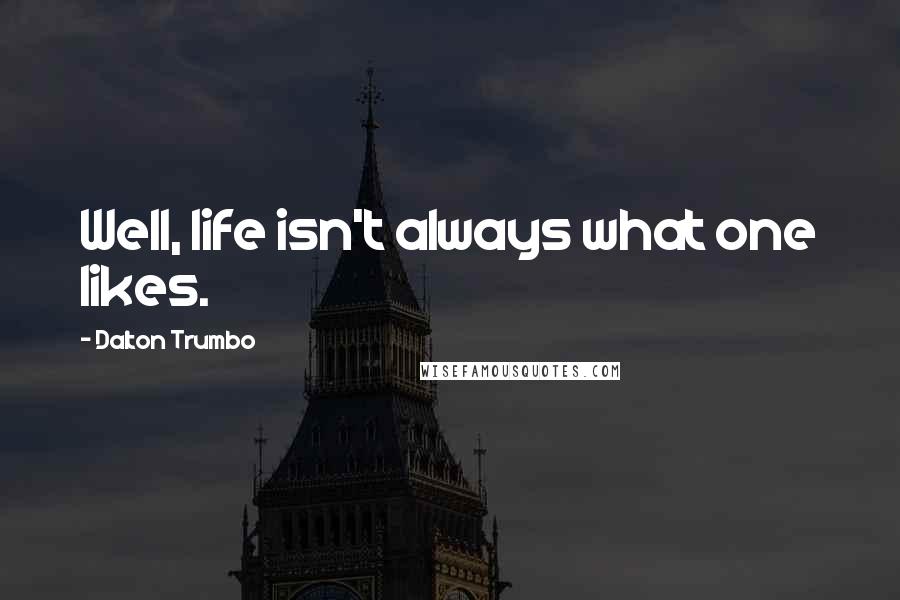 Dalton Trumbo Quotes: Well, life isn't always what one likes.