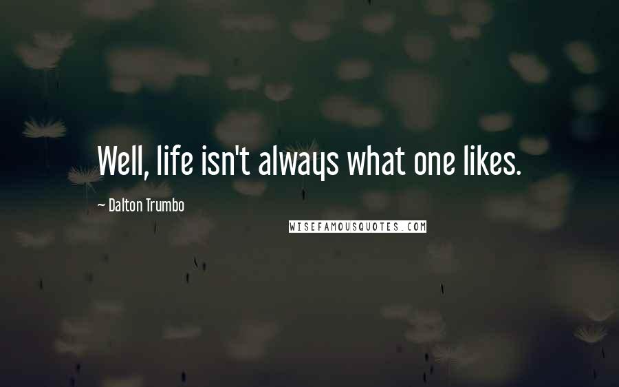 Dalton Trumbo Quotes: Well, life isn't always what one likes.