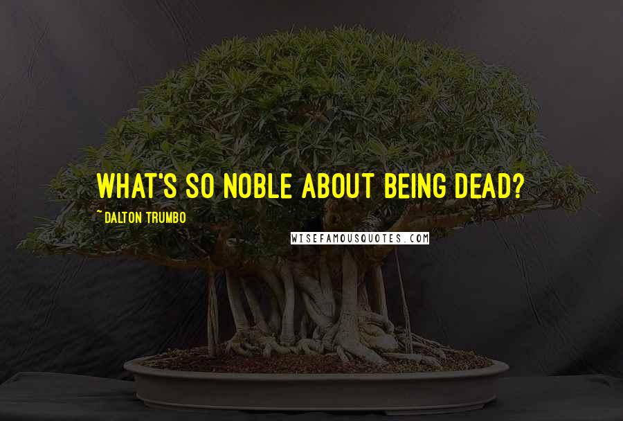 Dalton Trumbo Quotes: What's so noble about being dead?