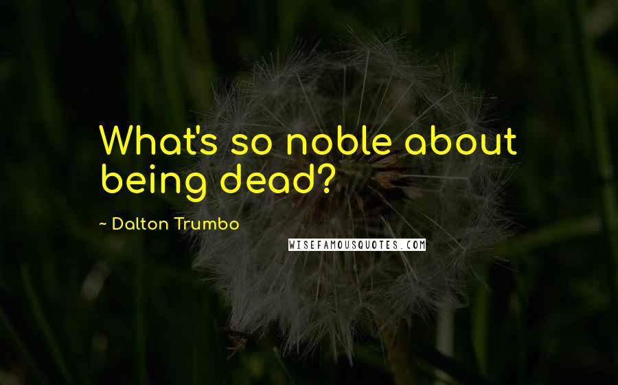 Dalton Trumbo Quotes: What's so noble about being dead?