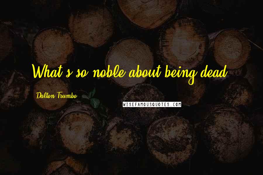 Dalton Trumbo Quotes: What's so noble about being dead?