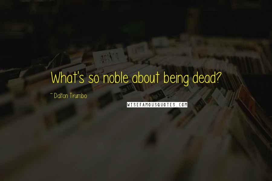 Dalton Trumbo Quotes: What's so noble about being dead?