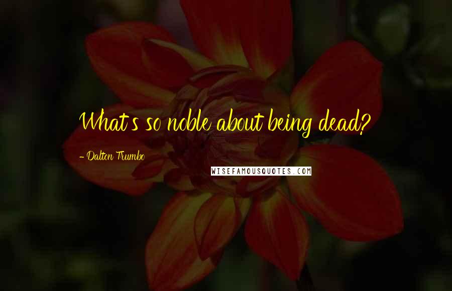 Dalton Trumbo Quotes: What's so noble about being dead?