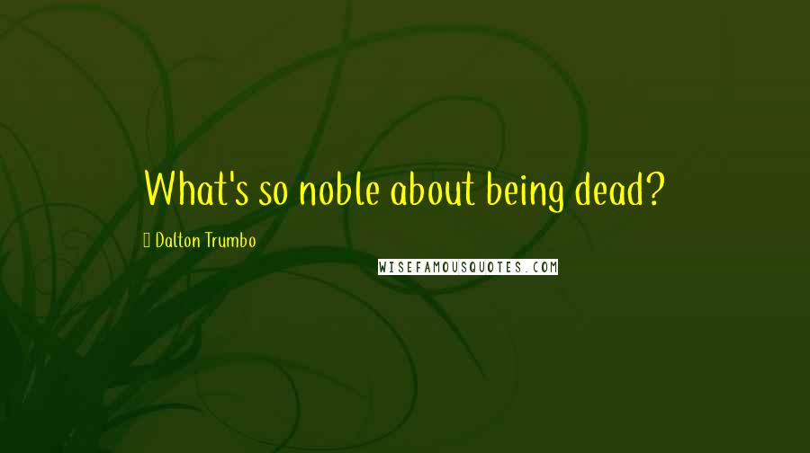 Dalton Trumbo Quotes: What's so noble about being dead?