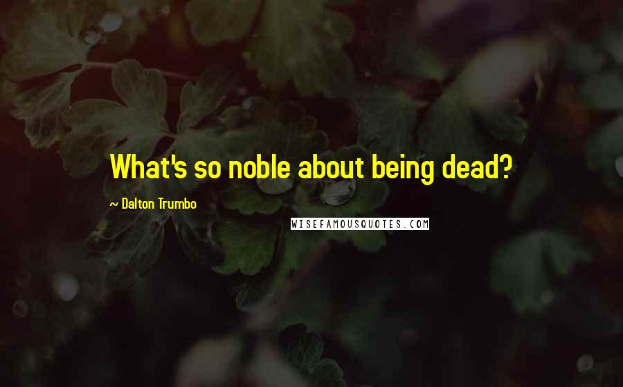 Dalton Trumbo Quotes: What's so noble about being dead?