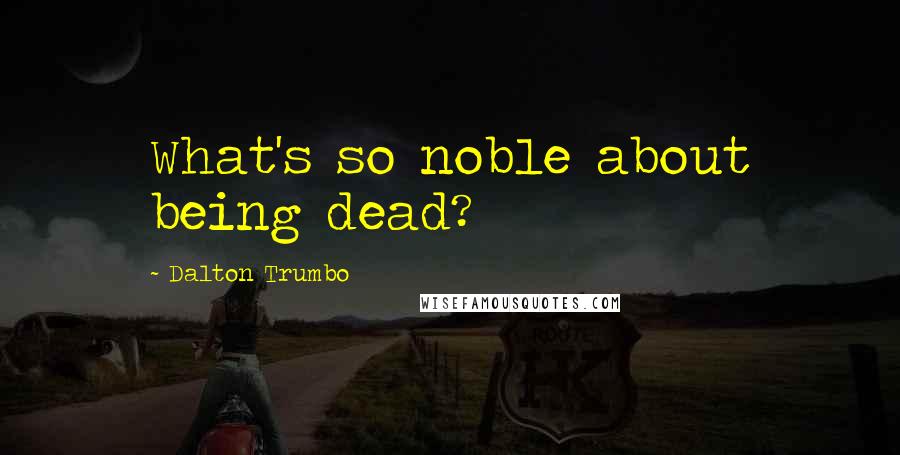 Dalton Trumbo Quotes: What's so noble about being dead?