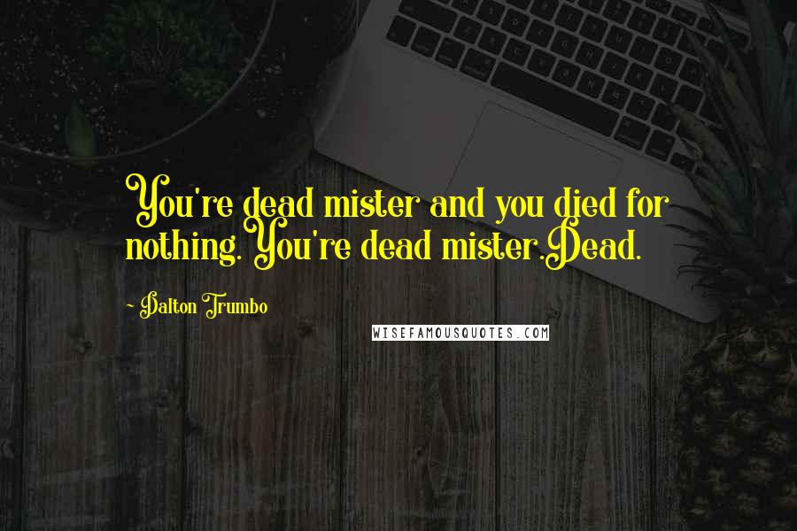 Dalton Trumbo Quotes: You're dead mister and you died for nothing.You're dead mister.Dead.