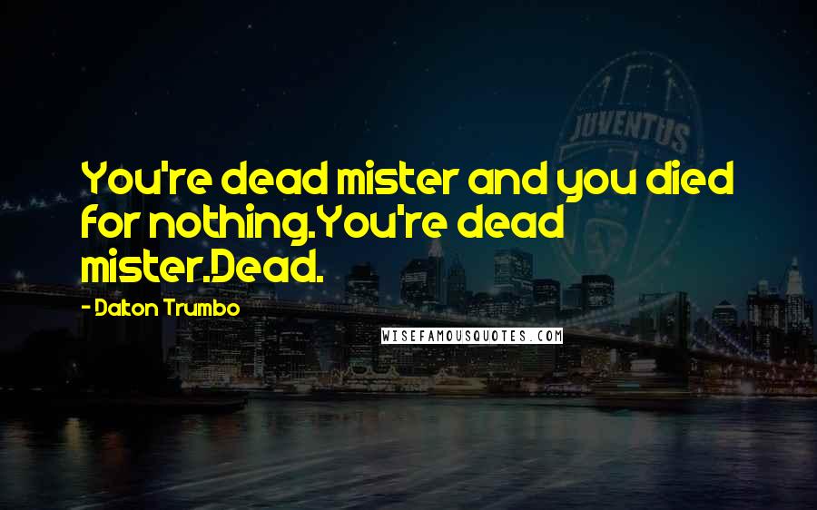 Dalton Trumbo Quotes: You're dead mister and you died for nothing.You're dead mister.Dead.