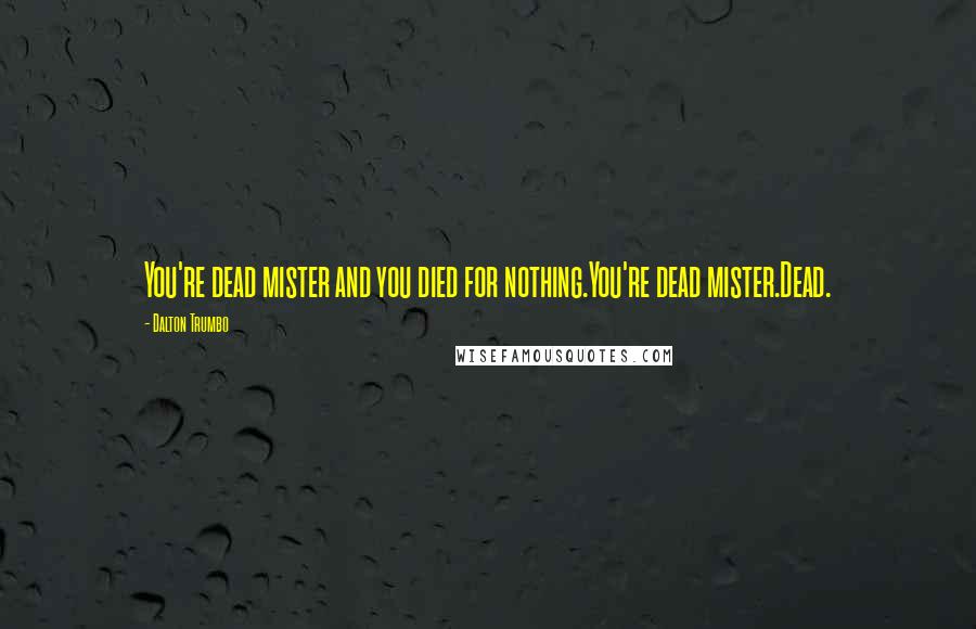 Dalton Trumbo Quotes: You're dead mister and you died for nothing.You're dead mister.Dead.