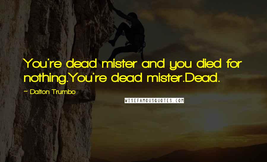 Dalton Trumbo Quotes: You're dead mister and you died for nothing.You're dead mister.Dead.