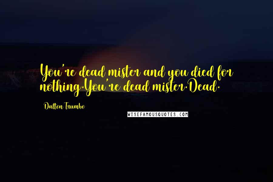Dalton Trumbo Quotes: You're dead mister and you died for nothing.You're dead mister.Dead.