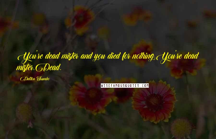 Dalton Trumbo Quotes: You're dead mister and you died for nothing.You're dead mister.Dead.