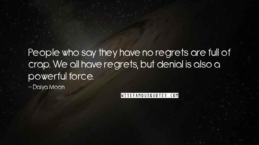 Dalya Moon Quotes: People who say they have no regrets are full of crap. We all have regrets, but denial is also a powerful force.