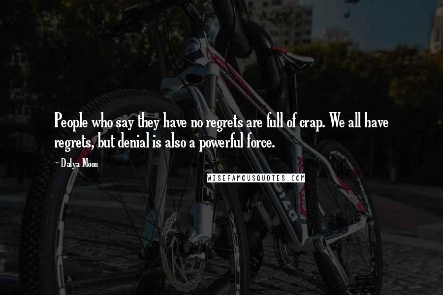 Dalya Moon Quotes: People who say they have no regrets are full of crap. We all have regrets, but denial is also a powerful force.