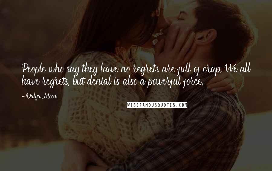 Dalya Moon Quotes: People who say they have no regrets are full of crap. We all have regrets, but denial is also a powerful force.