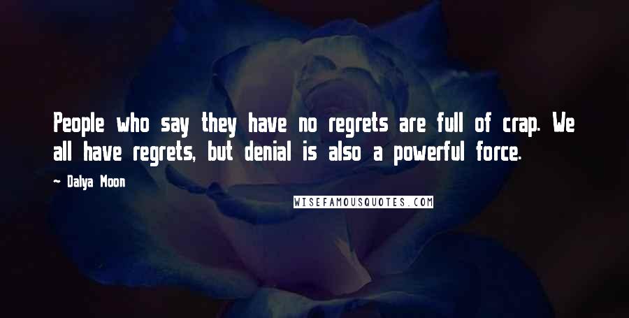 Dalya Moon Quotes: People who say they have no regrets are full of crap. We all have regrets, but denial is also a powerful force.