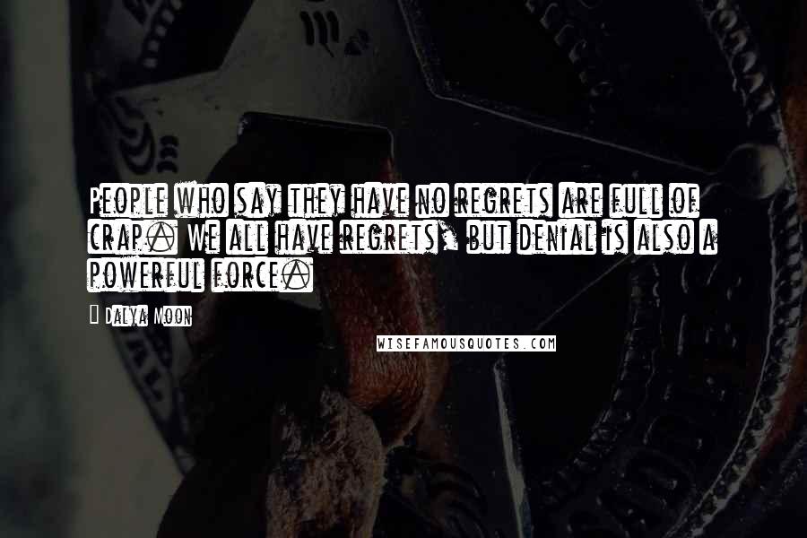 Dalya Moon Quotes: People who say they have no regrets are full of crap. We all have regrets, but denial is also a powerful force.