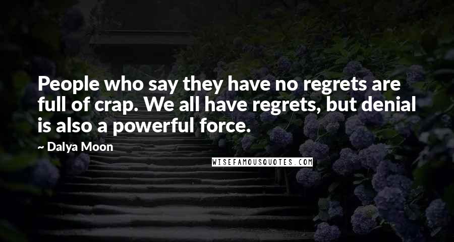 Dalya Moon Quotes: People who say they have no regrets are full of crap. We all have regrets, but denial is also a powerful force.