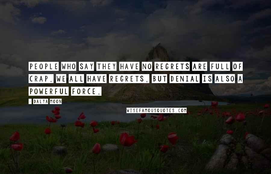 Dalya Moon Quotes: People who say they have no regrets are full of crap. We all have regrets, but denial is also a powerful force.