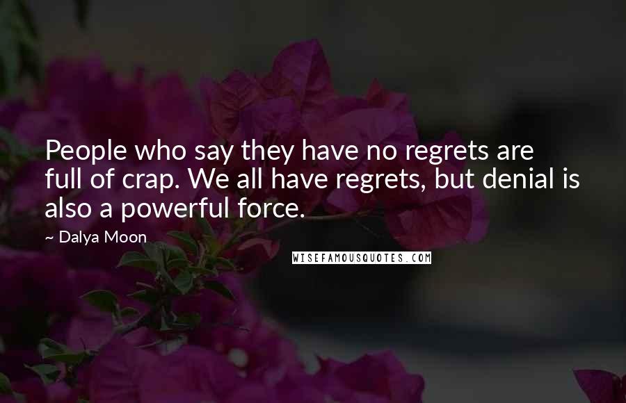 Dalya Moon Quotes: People who say they have no regrets are full of crap. We all have regrets, but denial is also a powerful force.