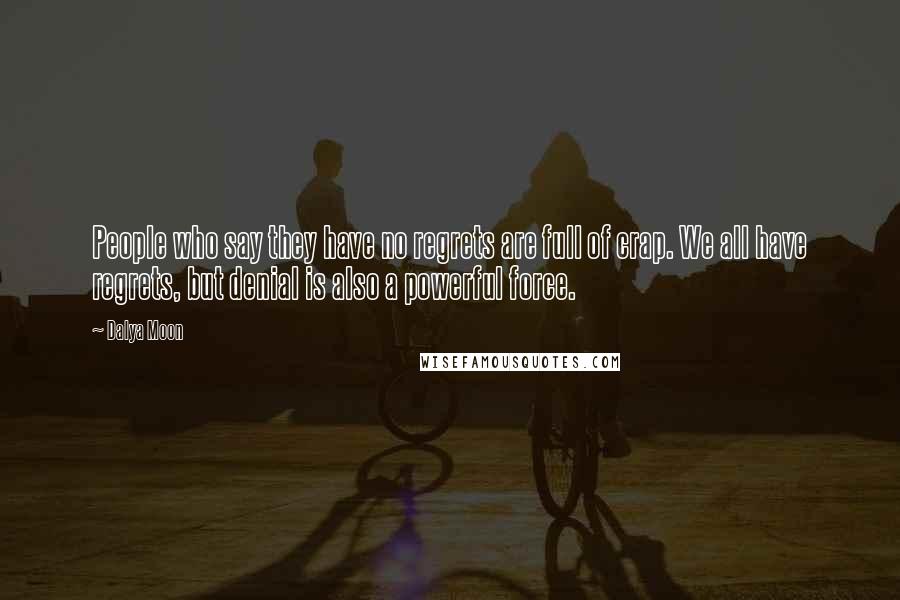 Dalya Moon Quotes: People who say they have no regrets are full of crap. We all have regrets, but denial is also a powerful force.