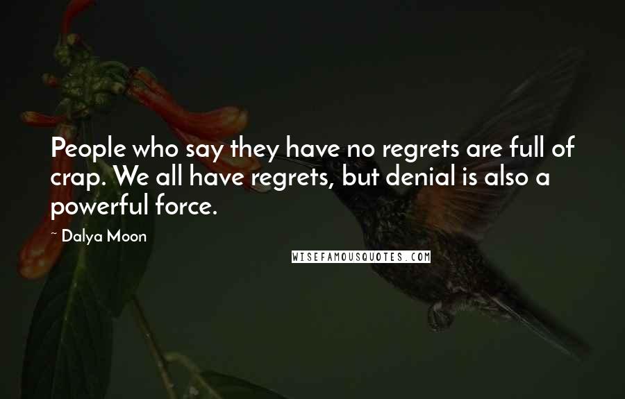 Dalya Moon Quotes: People who say they have no regrets are full of crap. We all have regrets, but denial is also a powerful force.