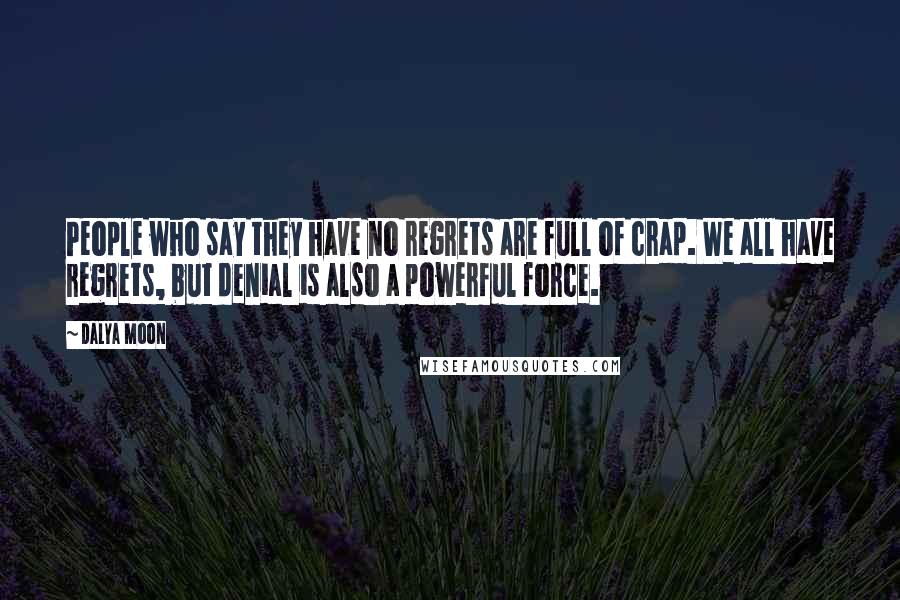 Dalya Moon Quotes: People who say they have no regrets are full of crap. We all have regrets, but denial is also a powerful force.