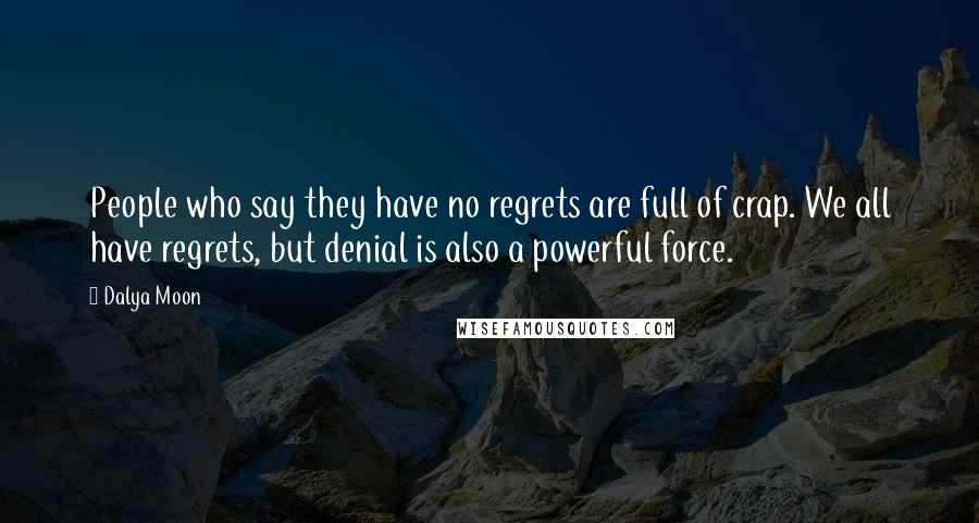 Dalya Moon Quotes: People who say they have no regrets are full of crap. We all have regrets, but denial is also a powerful force.