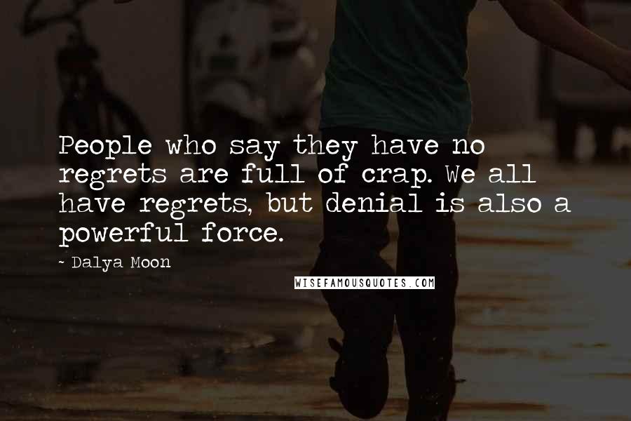 Dalya Moon Quotes: People who say they have no regrets are full of crap. We all have regrets, but denial is also a powerful force.