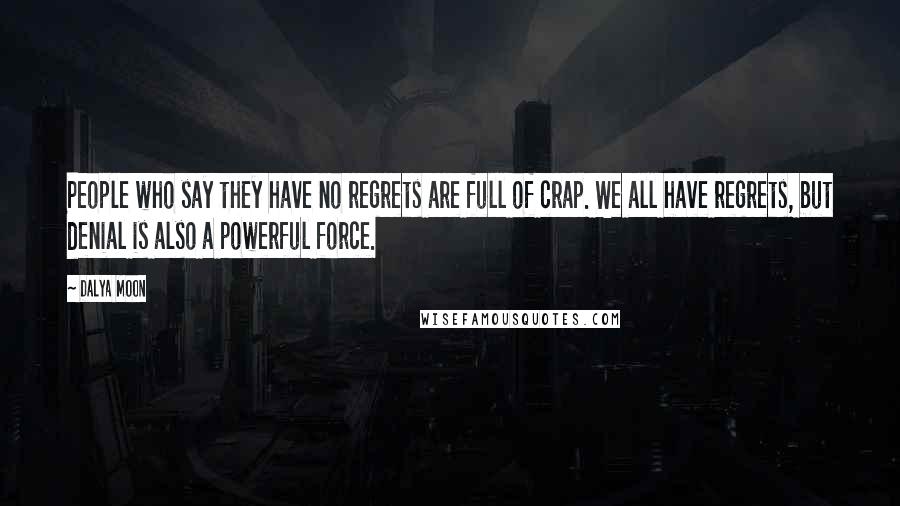 Dalya Moon Quotes: People who say they have no regrets are full of crap. We all have regrets, but denial is also a powerful force.